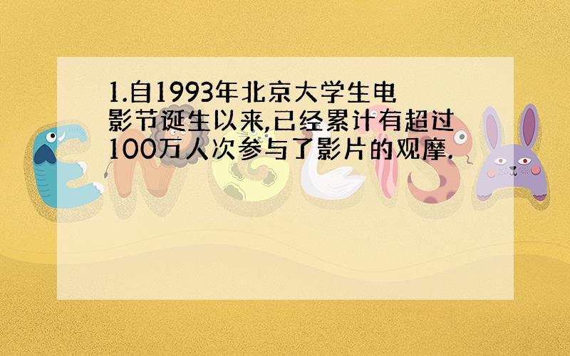 1.自1993年北京大学生电影节诞生以来,已经累计有超过100万人次参与了影片的观摩.