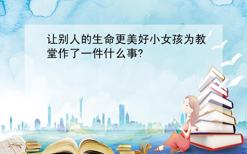 让别人的生命更美好小女孩为教堂作了一件什么事?