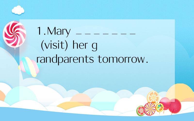 1.Mary _______ (visit) her grandparents tomorrow.