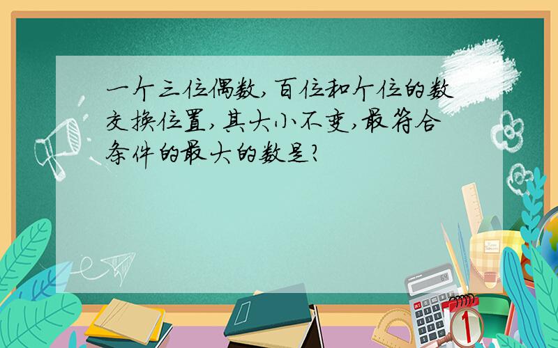 一个三位偶数,百位和个位的数交换位置,其大小不变,最符合条件的最大的数是?