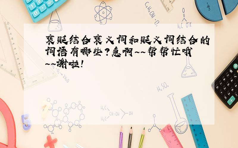 褒贬结合褒义词和贬义词结合的词语有哪些？急啊～～帮帮忙哦～～谢啦！