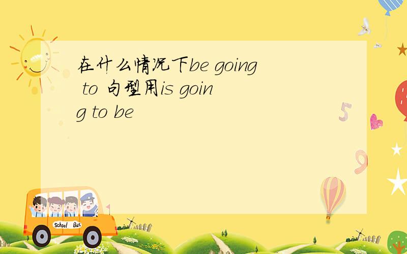 在什么情况下be going to 句型用is going to be