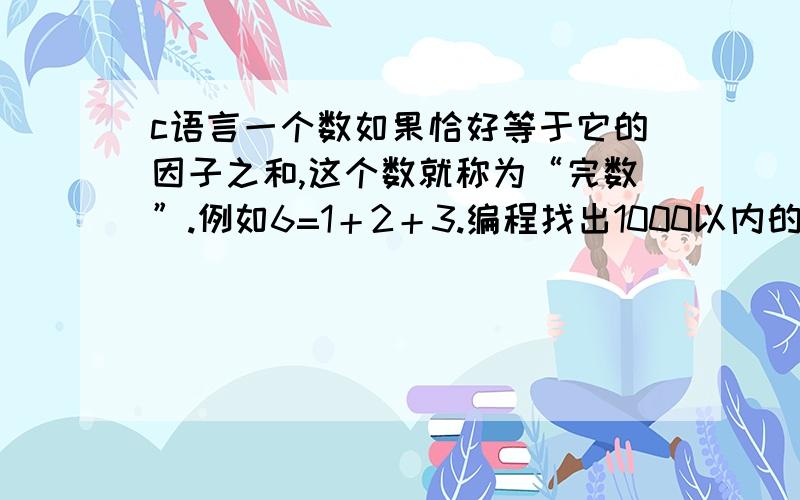 c语言一个数如果恰好等于它的因子之和,这个数就称为“完数”.例如6=1＋2＋3.编程找出1000以内的所有完数