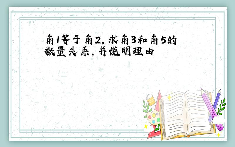 角1等于角2,求角3和角5的数量关系,并说明理由