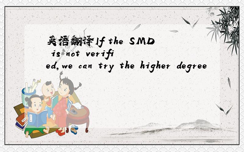 英语翻译If the SMD is not verified,we can try the higher degree