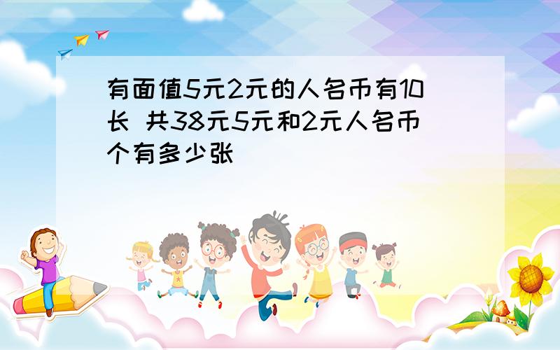 有面值5元2元的人名币有10长 共38元5元和2元人名币个有多少张