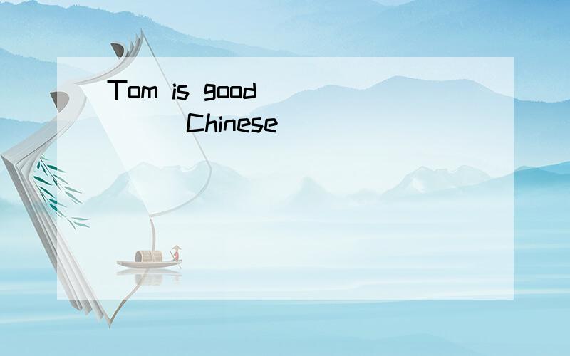 Tom is good _____Chinese