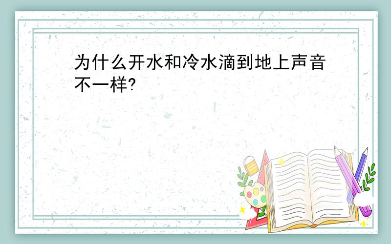 为什么开水和冷水滴到地上声音不一样?