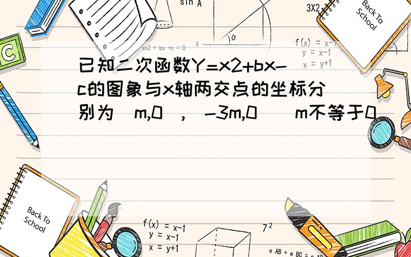 已知二次函数Y=x2+bx-c的图象与x轴两交点的坐标分别为（m,0）,（-3m,0）（m不等于0）