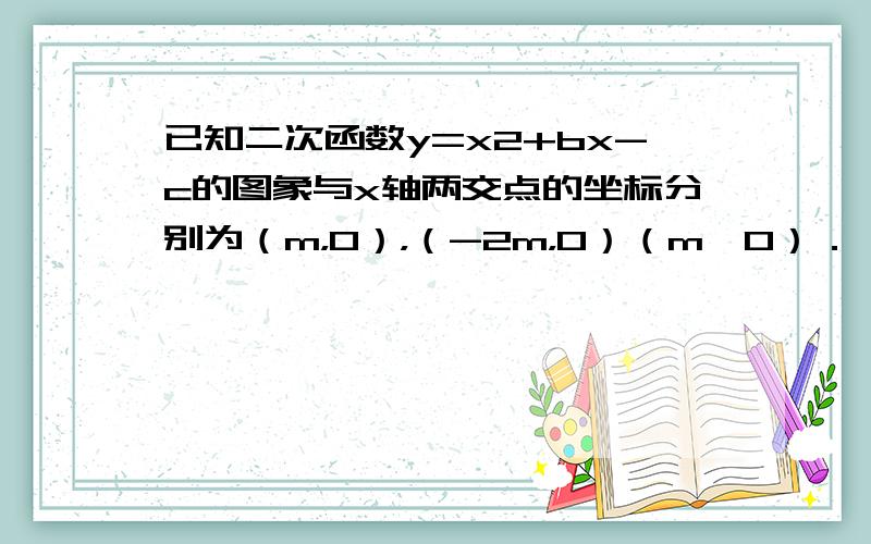 已知二次函数y=x2+bx-c的图象与x轴两交点的坐标分别为（m，0），（-2m，0）（m≠0）．