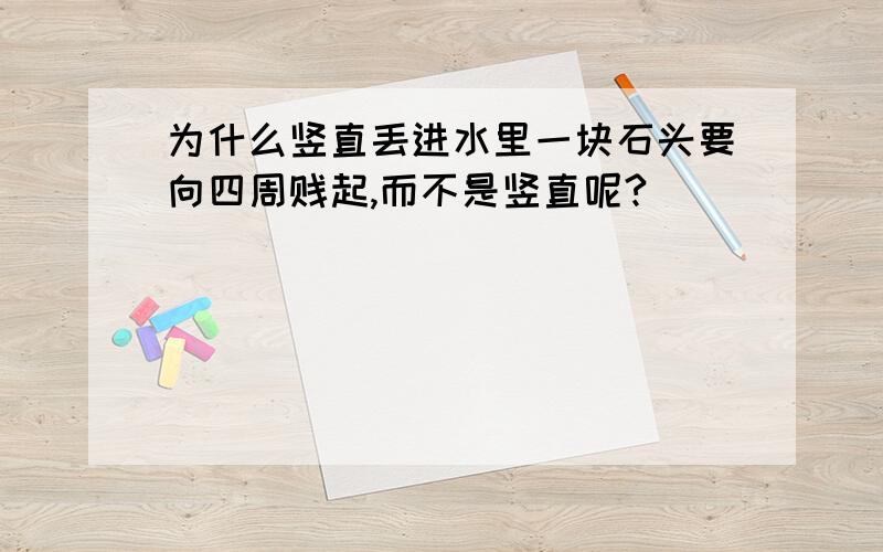 为什么竖直丢进水里一块石头要向四周贱起,而不是竖直呢?