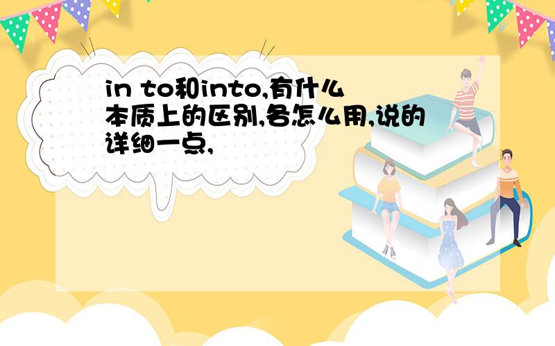 in to和into,有什么本质上的区别,各怎么用,说的详细一点,