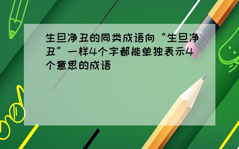 生旦净丑的同类成语向“生旦净丑”一样4个字都能单独表示4个意思的成语