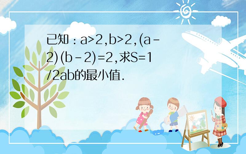 已知：a>2,b>2,(a-2)(b-2)=2,求S=1/2ab的最小值.