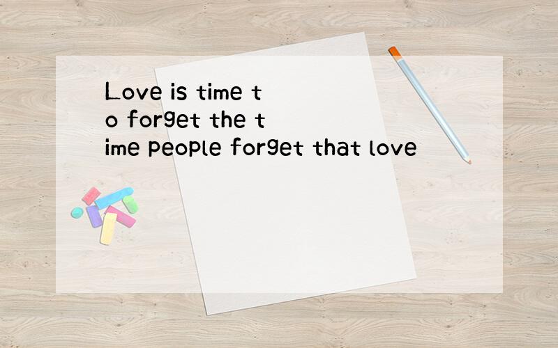 Love is time to forget the time people forget that love