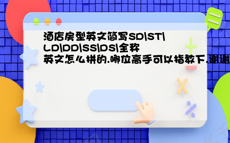 酒店房型英文简写SD\ST\LD\DD\SS\DS\全称英文怎么拼的.哪位高手可以指教下.谢谢