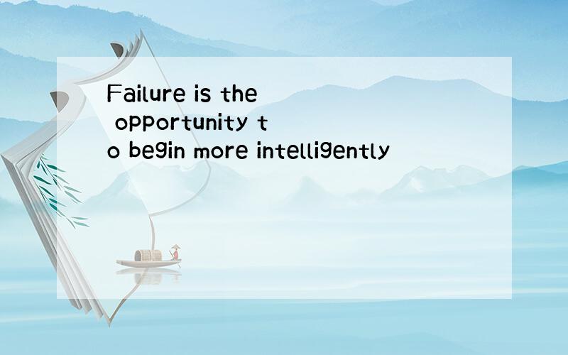 Failure is the opportunity to begin more intelligently