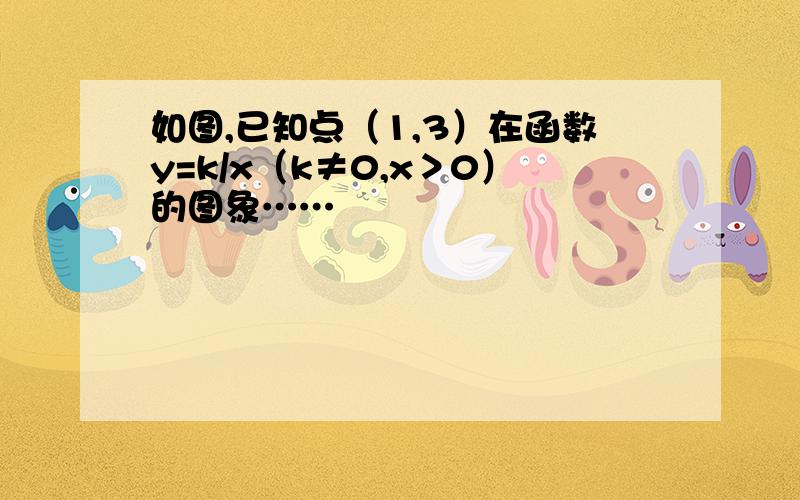 如图,已知点（1,3）在函数y=k/x（k≠0,x＞0）的图象……