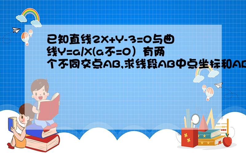 已知直线2X+Y-3=0与曲线Y=a/X(a不=0）有两个不同交点AB,求线段AB中点坐标和AB绝对值的值