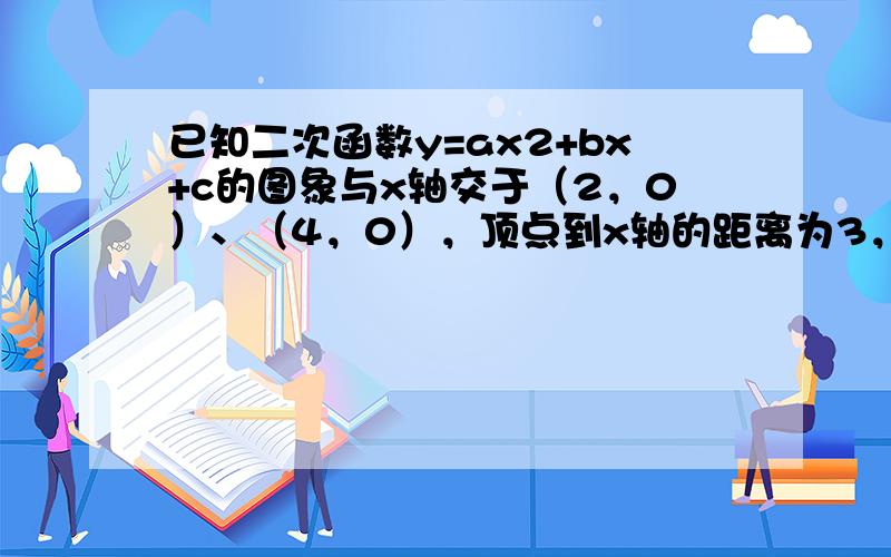 已知二次函数y=ax2+bx+c的图象与x轴交于（2，0）、（4，0），顶点到x轴的距离为3，求函数的解析式．