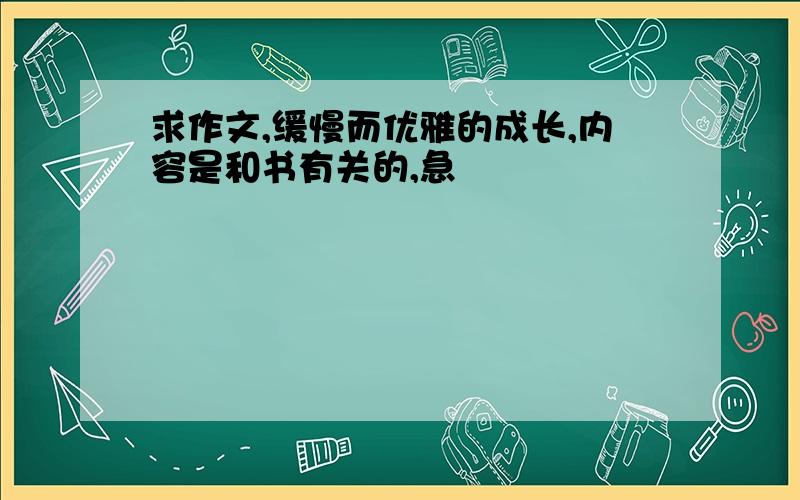 求作文,缓慢而优雅的成长,内容是和书有关的,急