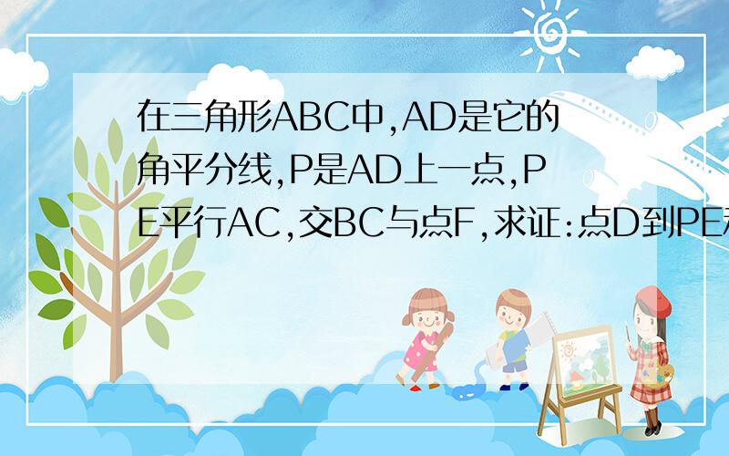 在三角形ABC中,AD是它的角平分线,P是AD上一点,PE平行AC,交BC与点F,求证:点D到PE和PF的距离相等,求思