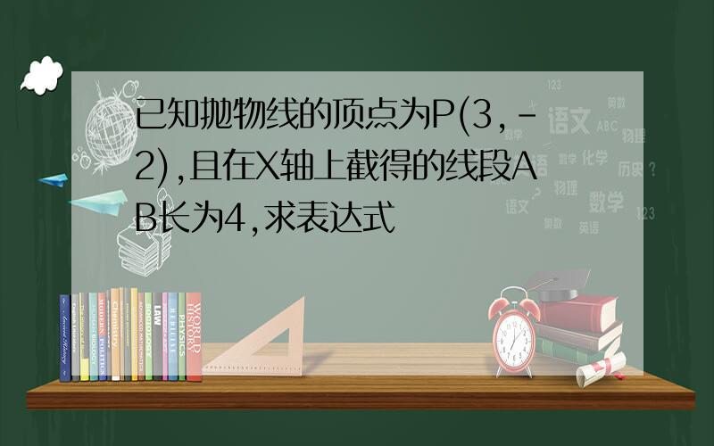 已知抛物线的顶点为P(3,-2),且在X轴上截得的线段AB长为4,求表达式