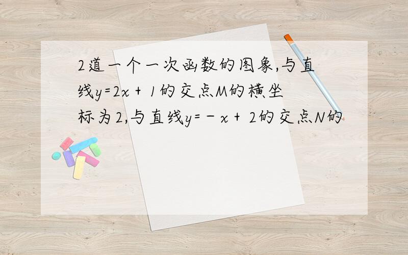 2道一个一次函数的图象,与直线y=2x＋1的交点M的横坐标为2,与直线y=－x＋2的交点N的