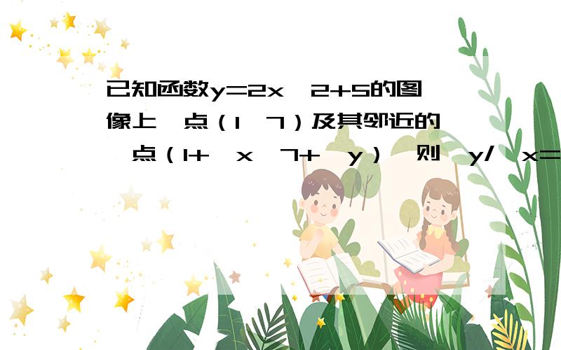 已知函数y=2x^2+5的图像上一点（1,7）及其邻近的一点（1+△x,7+△y）,则△y/△x=