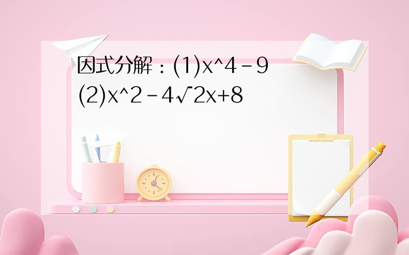 因式分解：(1)x^4-9 (2)x^2-4√2x+8