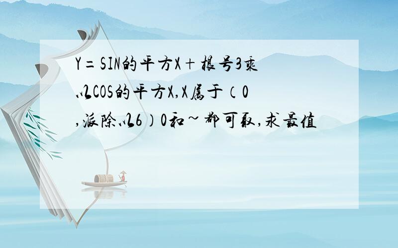 Y=SIN的平方X+根号3乘以COS的平方X,X属于（0,派除以6）0和~都可取,求最值