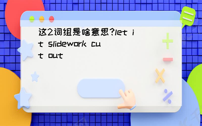 这2词组是啥意思?let it slidework cut out