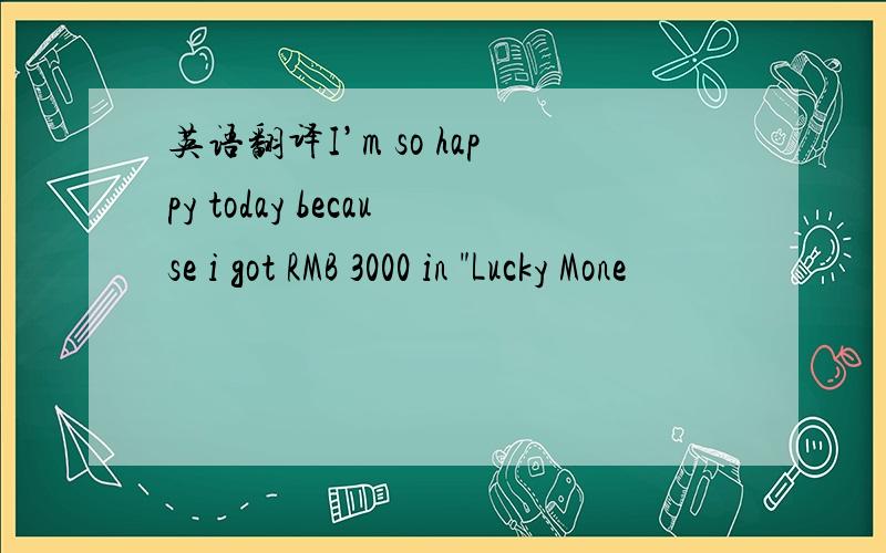 英语翻译I’m so happy today because i got RMB 3000 in 