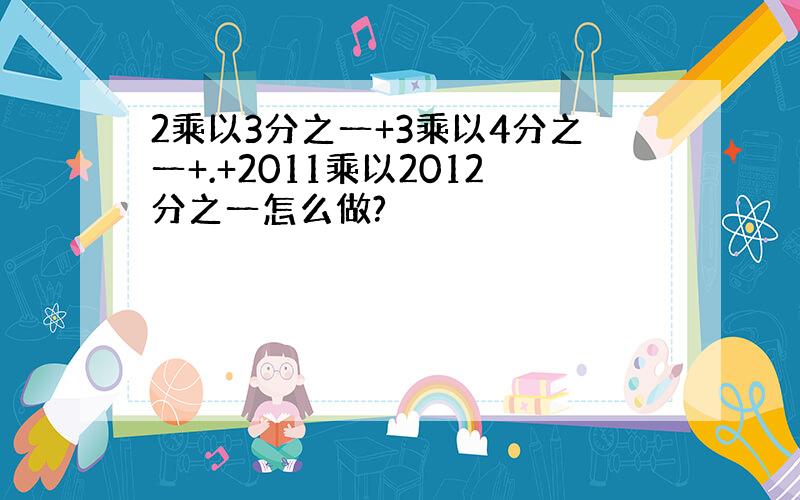 2乘以3分之一+3乘以4分之一+.+2011乘以2012分之一怎么做?