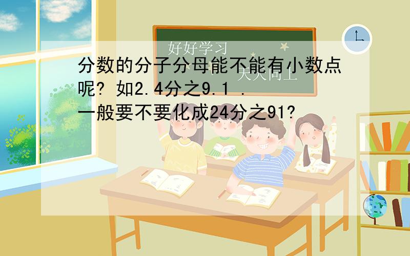 分数的分子分母能不能有小数点呢? 如2.4分之9.1 .一般要不要化成24分之91?