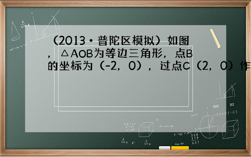 （2013•普陀区模拟）如图，△AOB为等边三角形，点B的坐标为（-2，0），过点C（2，0）作直线l交AO于点D，交A