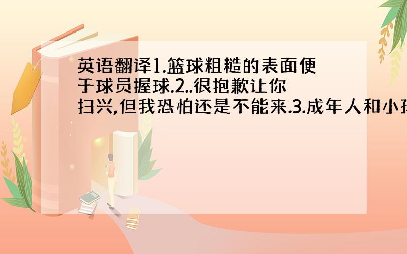 英语翻译1.篮球粗糙的表面便于球员握球.2..很抱歉让你扫兴,但我恐怕还是不能来.3.成年人和小孩都觉得探索宇宙是一件很