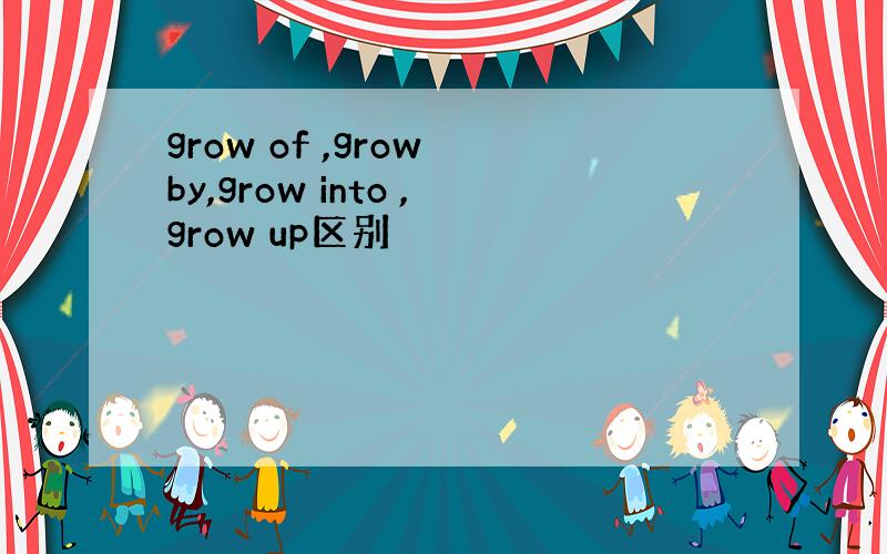 grow of ,grow by,grow into ,grow up区别