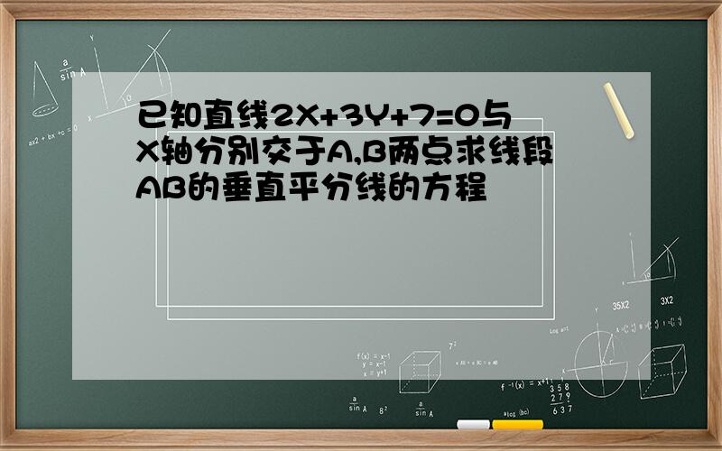 已知直线2X+3Y+7=0与X轴分别交于A,B两点求线段AB的垂直平分线的方程