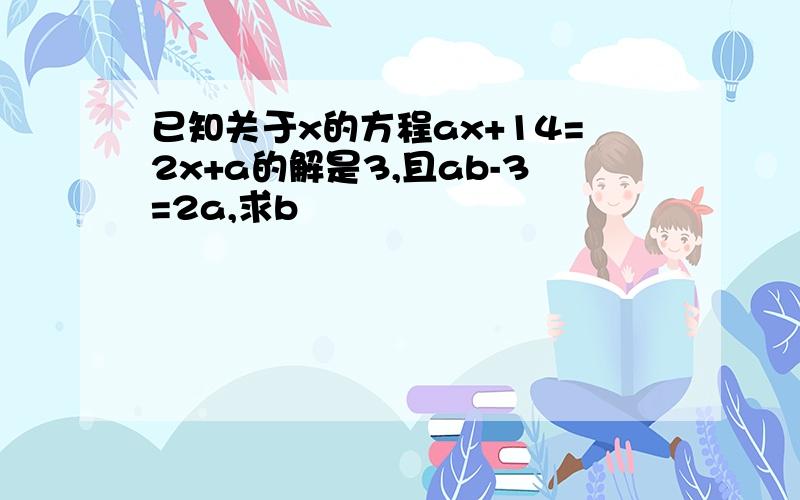 已知关于x的方程ax+14=2x+a的解是3,且ab-3=2a,求b