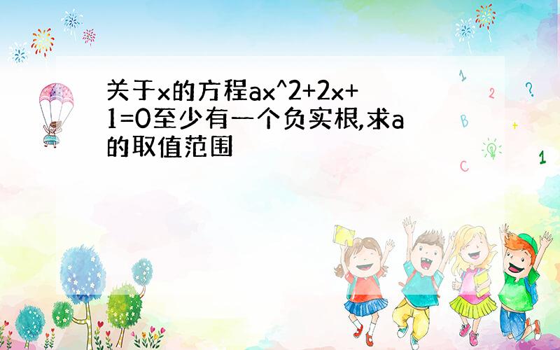 关于x的方程ax^2+2x+1=0至少有一个负实根,求a的取值范围