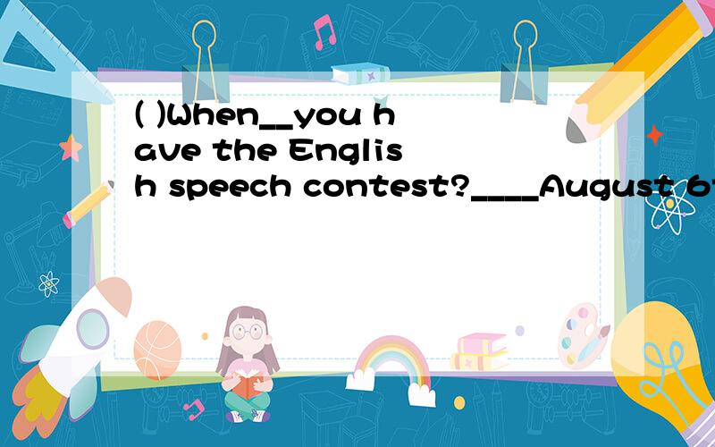 ( )When__you have the English speech contest?____August 6th