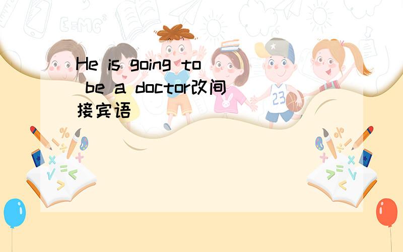 He is going to be a doctor改间接宾语