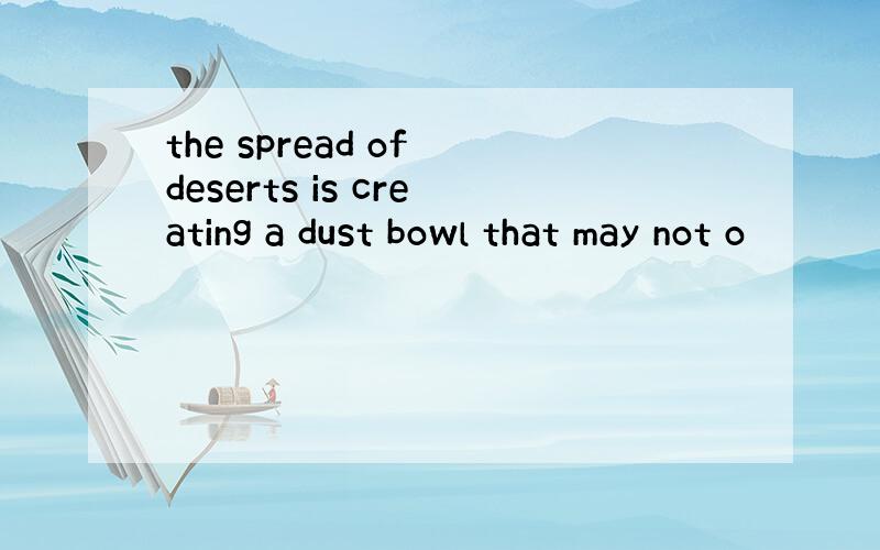 the spread of deserts is creating a dust bowl that may not o