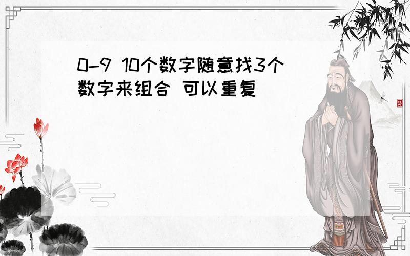 0-9 10个数字随意找3个数字来组合 可以重复