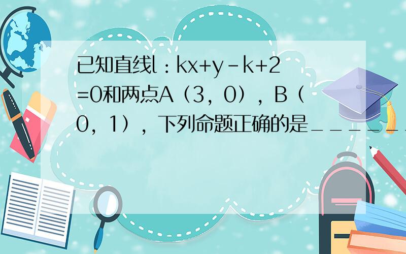 已知直线l：kx+y-k+2=0和两点A（3，0），B（0，1），下列命题正确的是______（填上所有正确命题的序号）