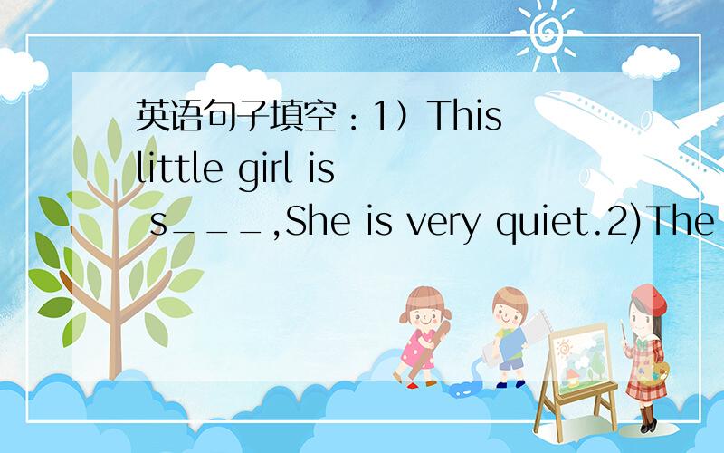 英语句子填空：1）This little girl is s___,She is very quiet.2)The TV