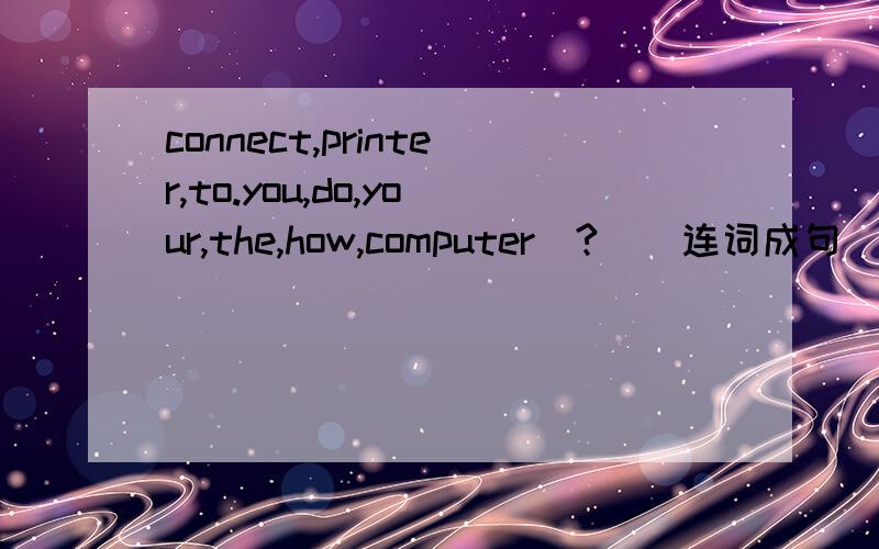 connect,printer,to.you,do,your,the,how,computer(?)(连词成句)