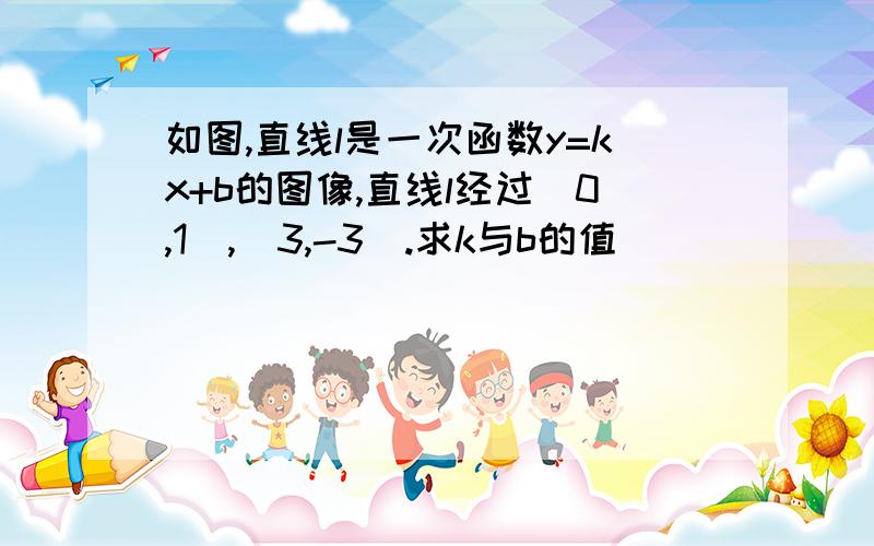 如图,直线l是一次函数y=kx+b的图像,直线l经过(0,1),(3,-3).求k与b的值