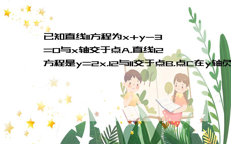 已知直线l1方程为x+y-3=0与x轴交于点A，直线l2方程是y=2x，l2与l1交于点B，点C在y轴负半轴上，AC=2